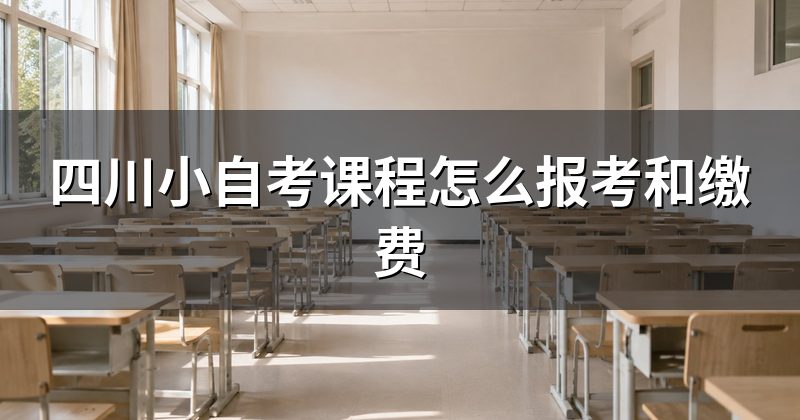 四川小自考课程怎么报考和缴费