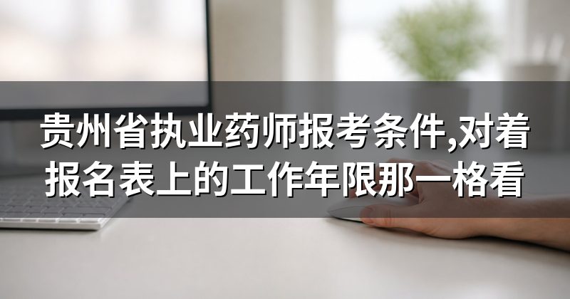 贵州省执业药师报考条件,对着报名表上的工作年限那一格看