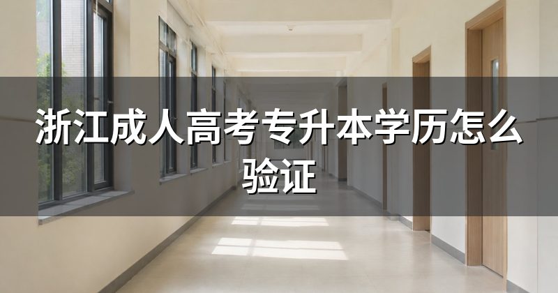 浙江成人高考专升本学历怎么验证