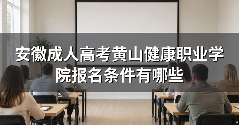 安徽成人高考黄山健康职业学院报名条件有哪些