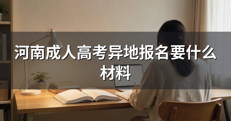 河南成人高考异地报名要什么材料