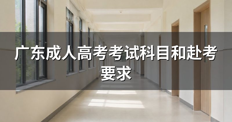 广东成人高考考试科目和赴考要求