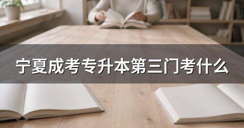 宁夏成考专升本第三门考什么