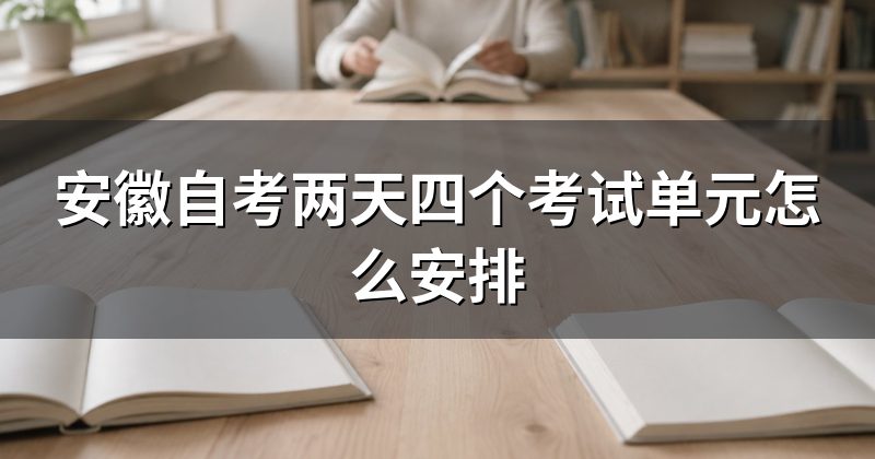 安徽自考两天四个考试单元怎么安排