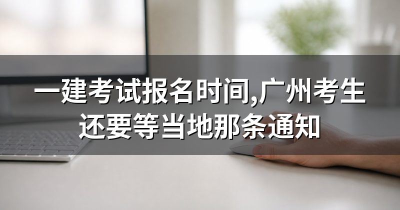 一建考试报名时间,广州考生还要等当地那条通知