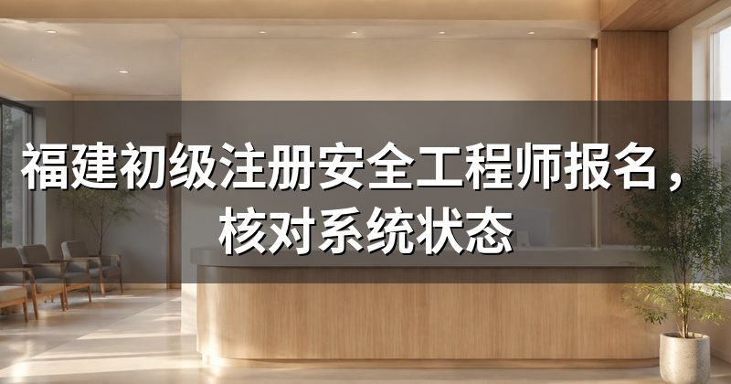 福建初级注册安全工程师报名,核对系统状态