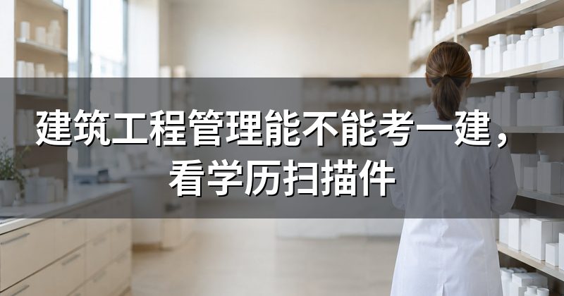 建筑工程管理能不能考一建，看学历扫描件