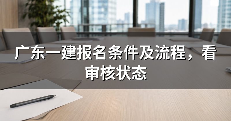 广东一建报名条件及流程，看审核状态
