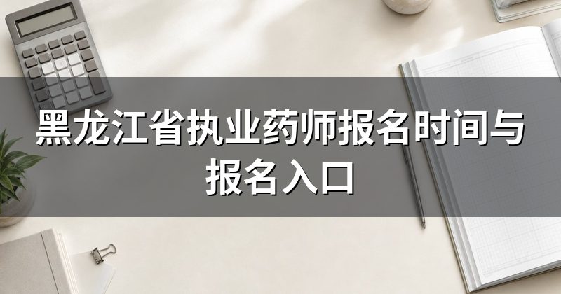 黑龙江省执业药师报名时间与报名入口