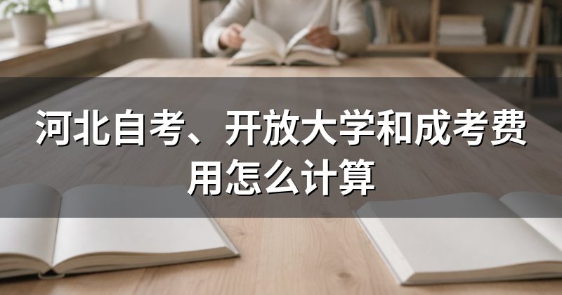河北自考、开放大学和成考费用怎么计算