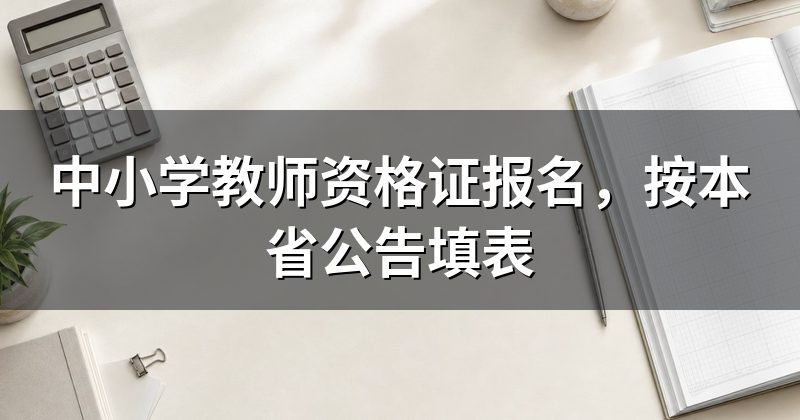 中小学教师资格证报名,按本省公告填表