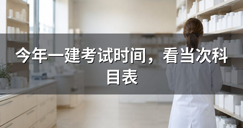 今年一建考试时间,看当次科目表