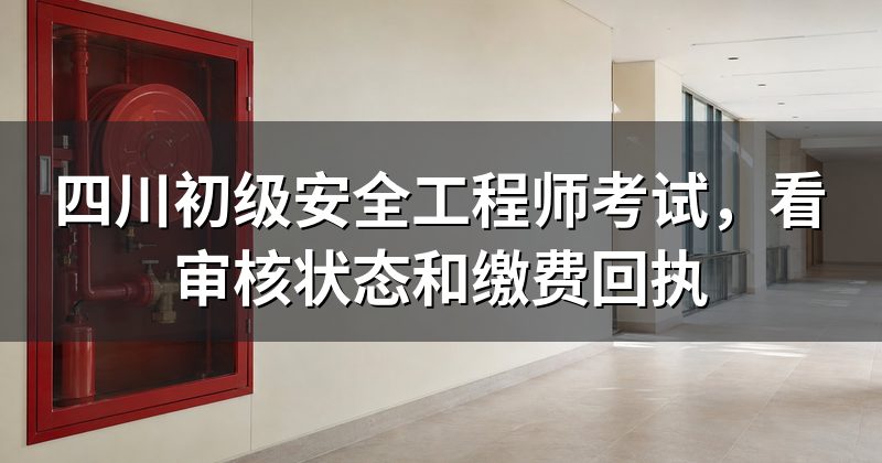 四川初级安全工程师考试,看审核状态和缴费回执