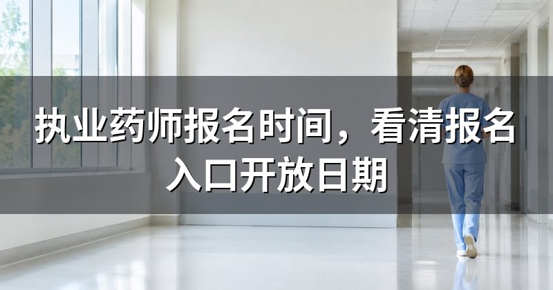 执业药师报名时间，看清报名入口开放日期