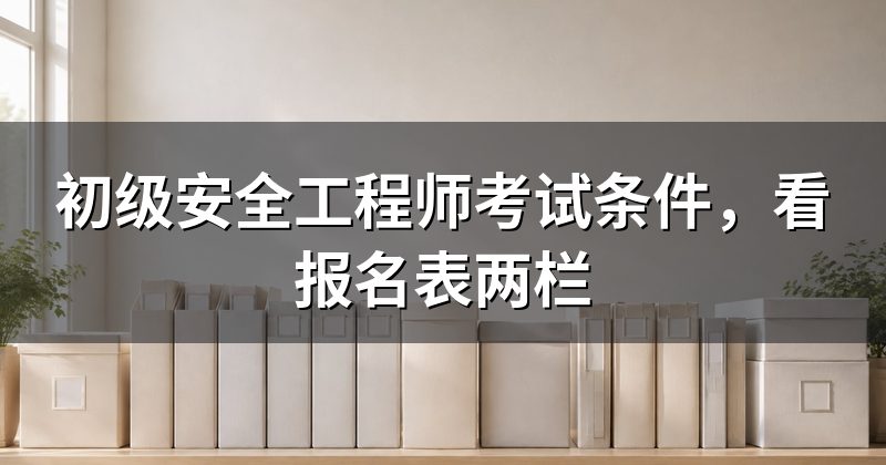 初级安全工程师考试条件,看报名表两栏