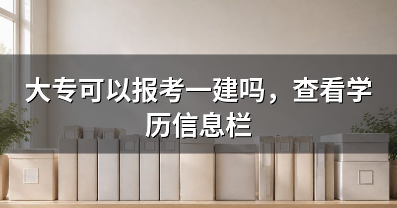 大专可以报考一建吗,查看学历信息栏