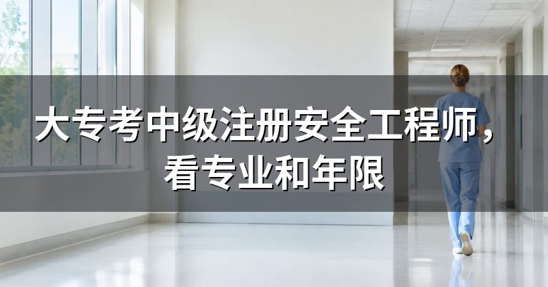 大专考中级注册安全工程师,看专业和年限