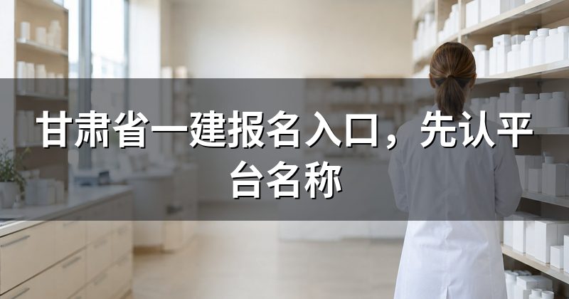 甘肃省一建报名入口，先认平台名称