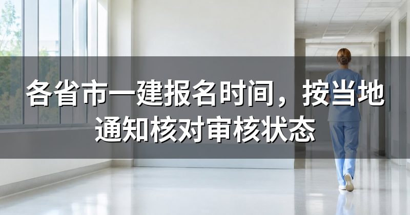 各省市一建报名时间，按当地通知核对审核状态