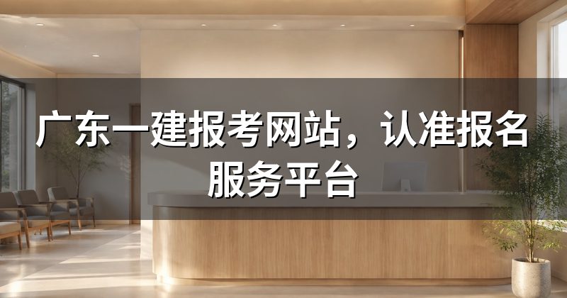 广东一建报考网站,认准报名服务平台