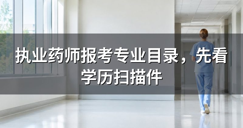 执业药师报考专业目录，先看学历扫描件
