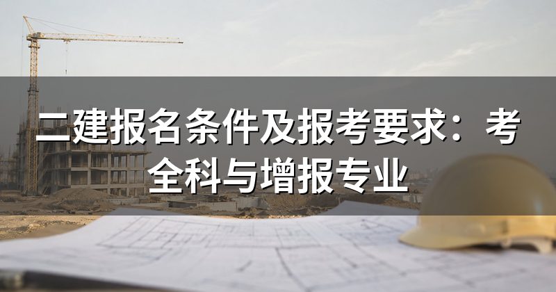 二建报名条件及报考要求:考全科与增报专业
