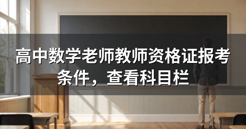 高中数学老师教师资格证报考条件,查看科目栏