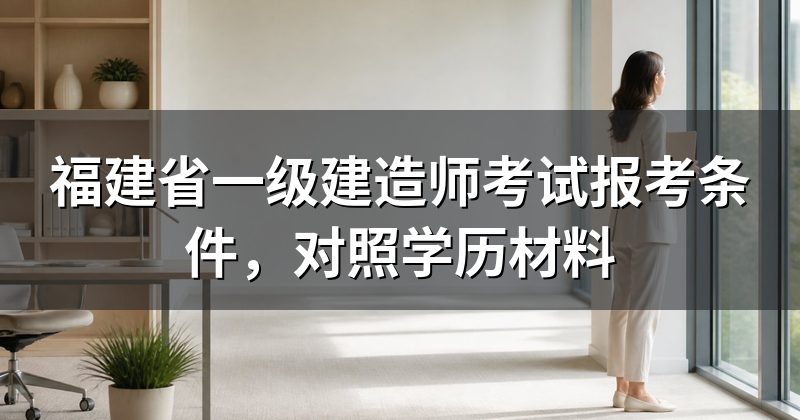 福建省一级建造师考试报考条件，对照学历材料