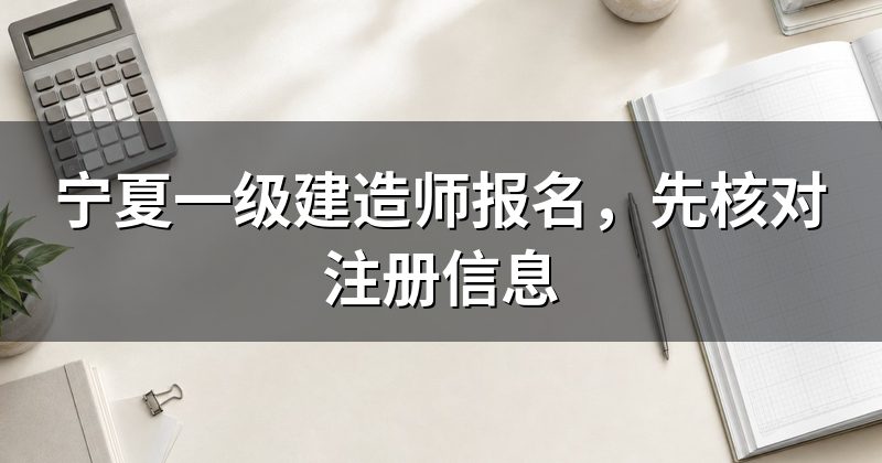 宁夏一级建造师报名,先核对注册信息