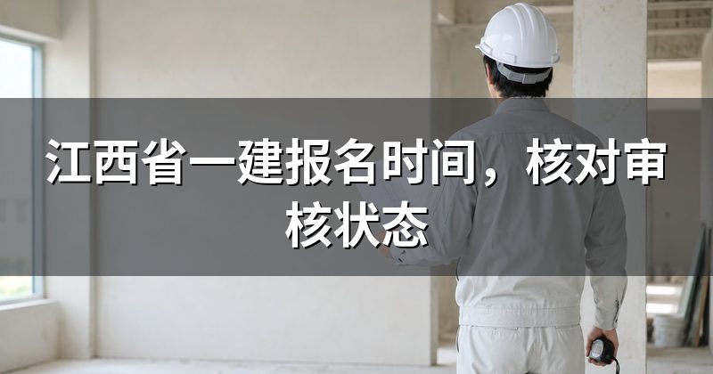 江西省一建报名时间,核对审核状态