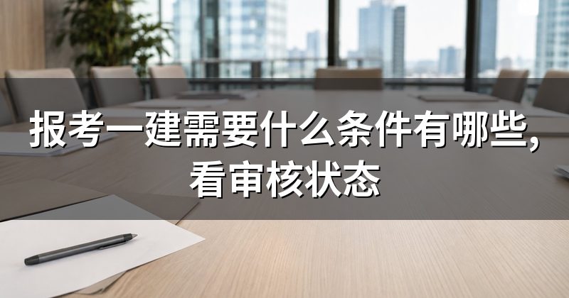 报考一建需要什么条件有哪些,看审核状态