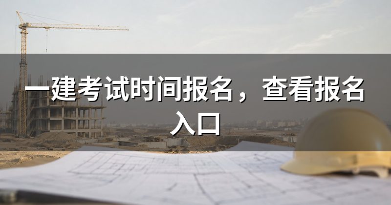 一建考试时间报名,查看报名入口