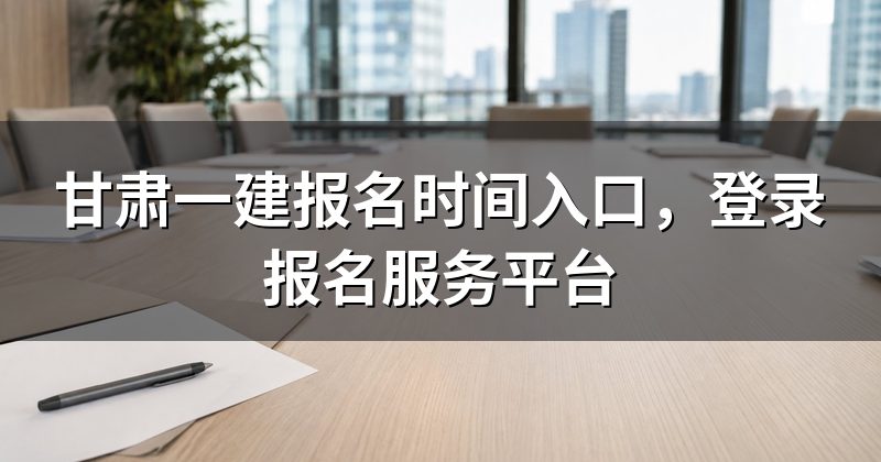 甘肃一建报名时间入口,登录报名服务平台