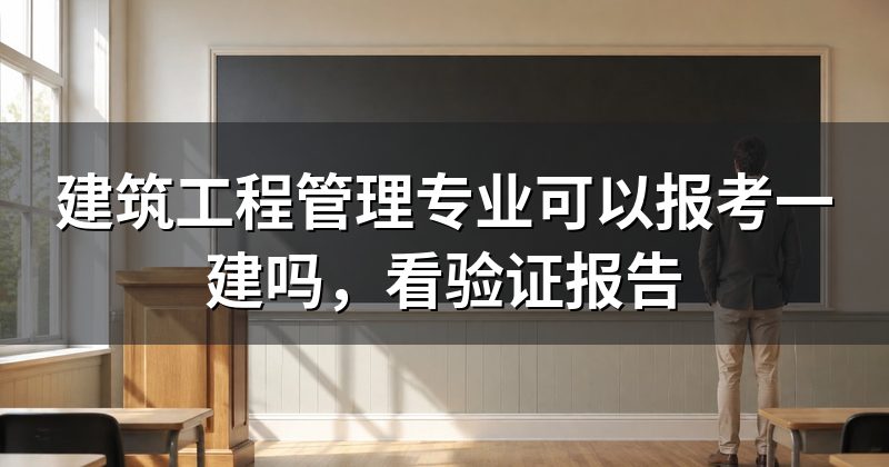 建筑工程管理专业可以报考一建吗,看验证报告