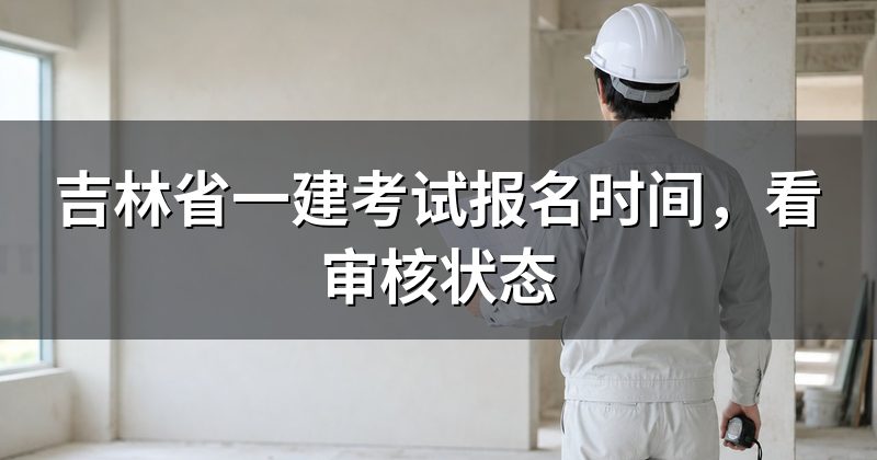 吉林省一建考试报名时间,看审核状态