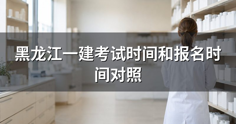 黑龙江一建考试时间和报名时间对照