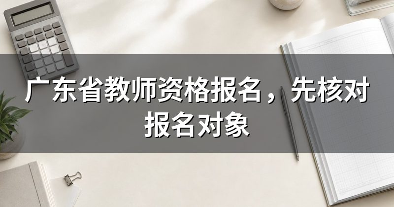 广东省教师资格报名,先核对报名对象