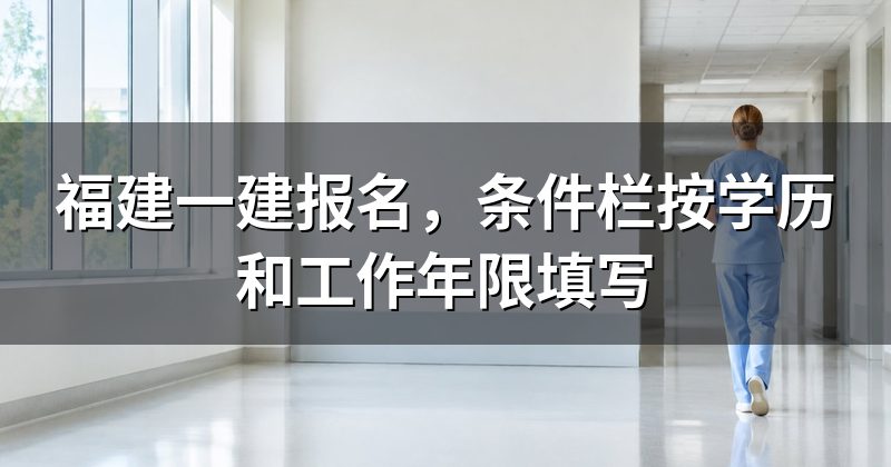 福建一建报名，条件栏按学历和工作年限填写