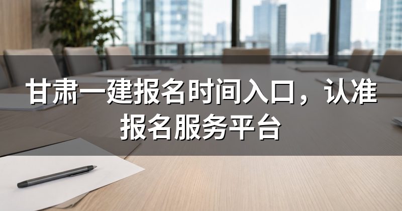 甘肃一建报名时间入口,认准报名服务平台