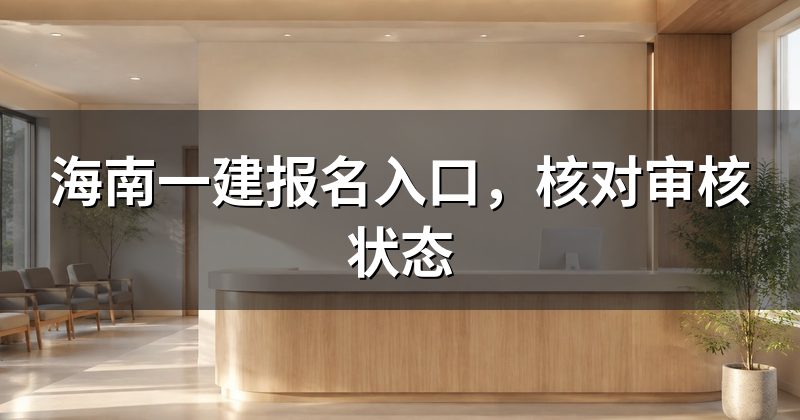 海南一建报名入口，核对审核状态