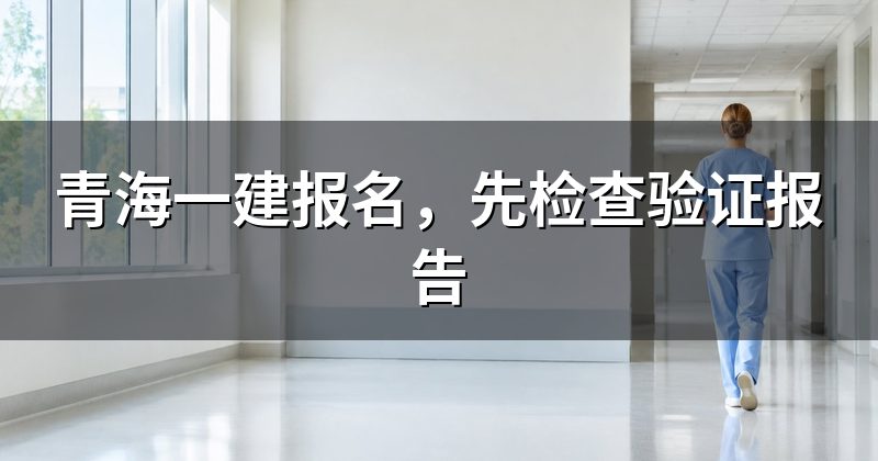 青海一建报名,先检查验证报告