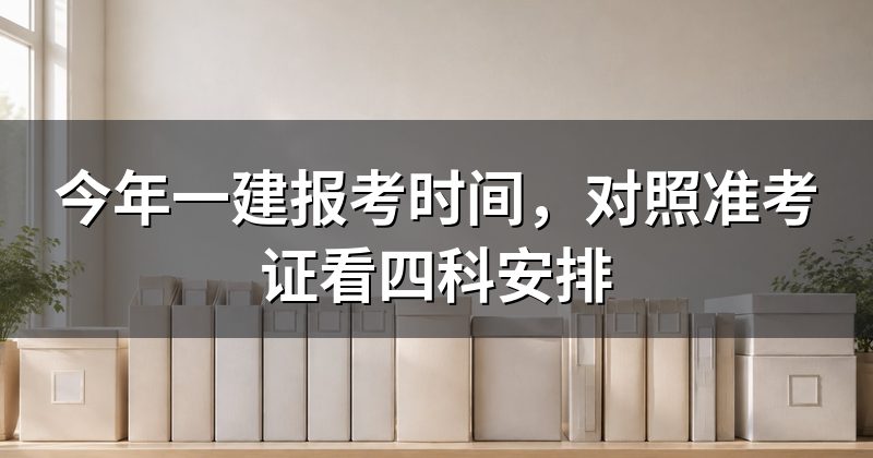 今年一建报考时间，对照准考证看四科安排
