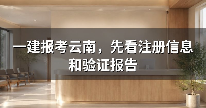 一建报考云南，先看注册信息和验证报告
