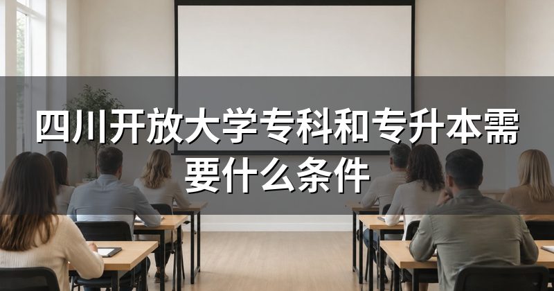 四川开放大学专科和专升本需要什么条件