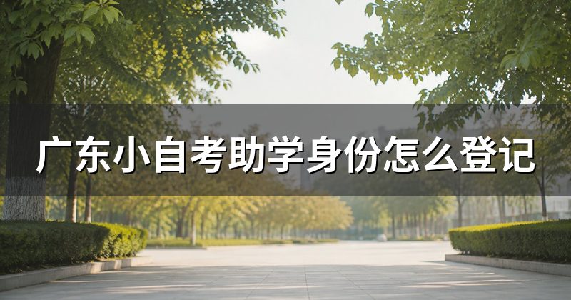 广东小自考助学身份怎么登记