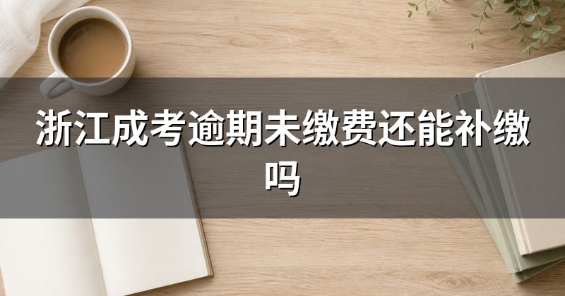 浙江成考逾期未缴费还能补缴吗