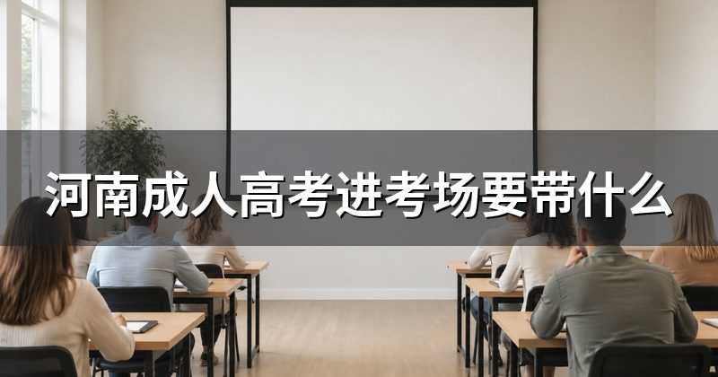 河南成人高考进考场要带什么