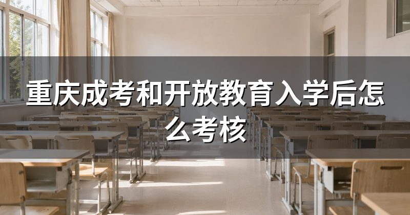 重庆成考和开放教育入学后怎么考核
