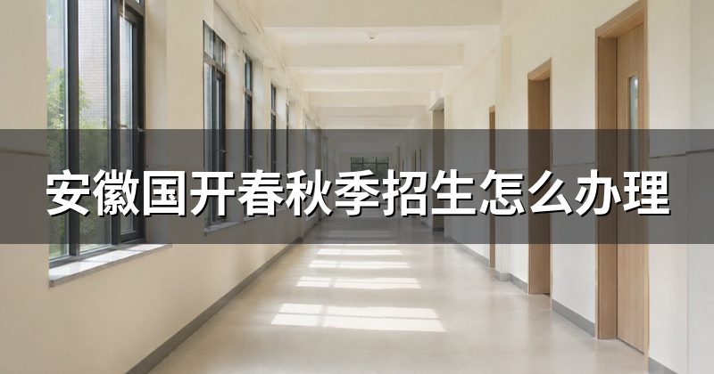 安徽国开春秋季招生怎么办理