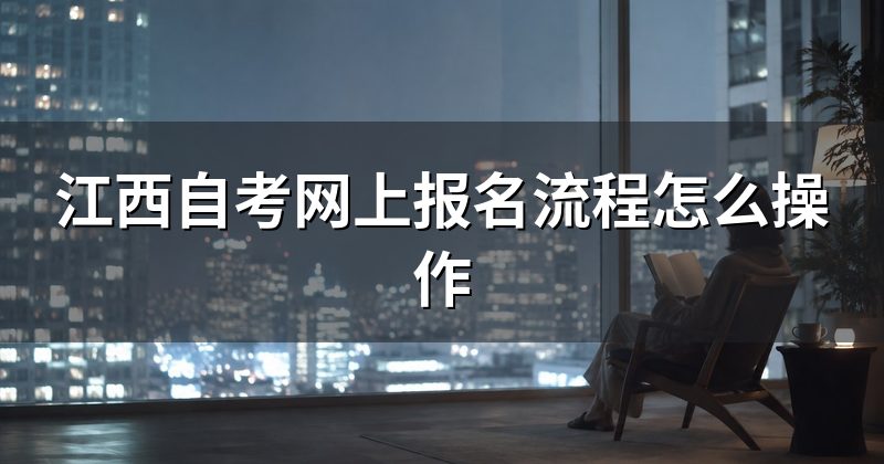 江西自考网上报名流程怎么操作